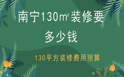 南宁130㎡装修要多少钱？130平方装修费用预算