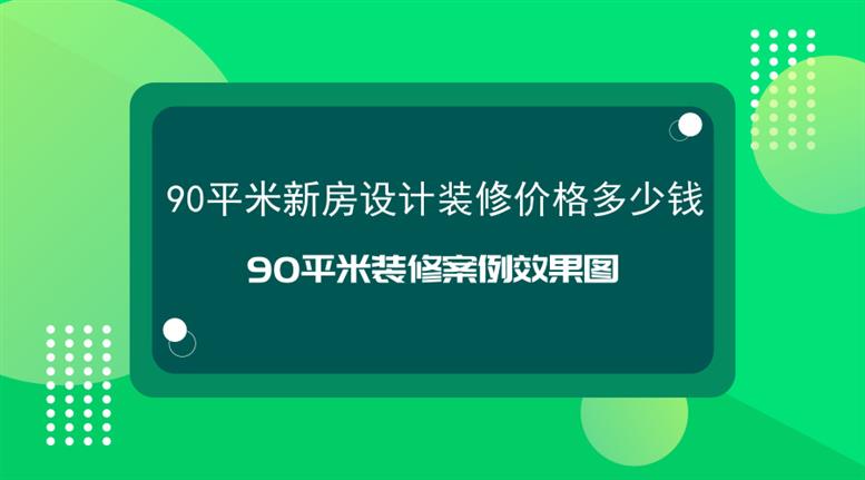 90平米新房设计装修价格多少钱_90平米装修案例效果图