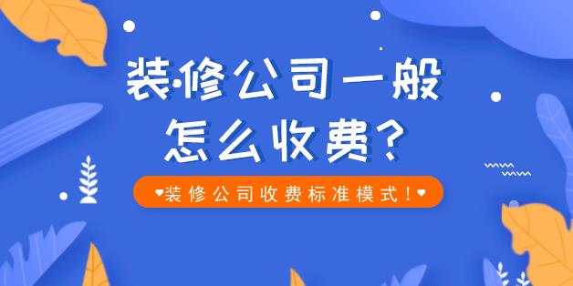装修公司一般怎么收费?装修公司收费标准模式!
