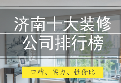 济南装修公司哪家好 2020济南装修公司排名前十